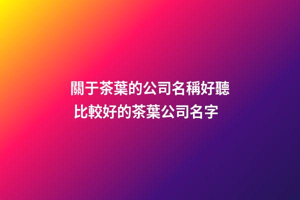 關于茶葉的公司名稱好聽 比較好的茶葉公司名字-第1張-公司起名-玄機派